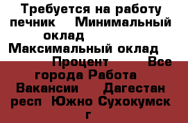 Требуется на работу печник. › Минимальный оклад ­ 47 900 › Максимальный оклад ­ 190 000 › Процент ­ 25 - Все города Работа » Вакансии   . Дагестан респ.,Южно-Сухокумск г.